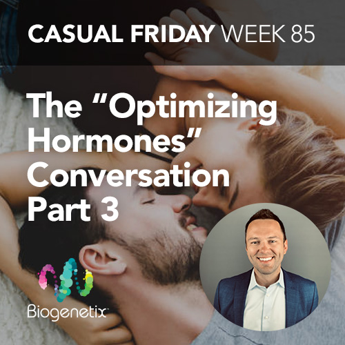 Casual Friday Week 85: The "Optimizing Hormones" Conversation Part 3